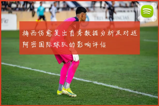 梅西伤愈复出首秀数据分析及对迈阿密国际球队的影响评估