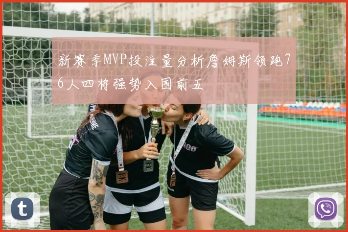 新赛季MVP投注量分析詹姆斯领跑76人四将强势入围前五