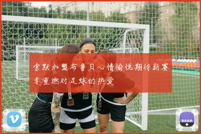 索默加盟布鲁日心情愉悦期待新赛季重燃对足球的热爱