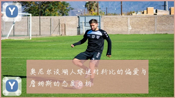 奥尼尔谈湖人球迷对科比的偏爱与詹姆斯的态度分析