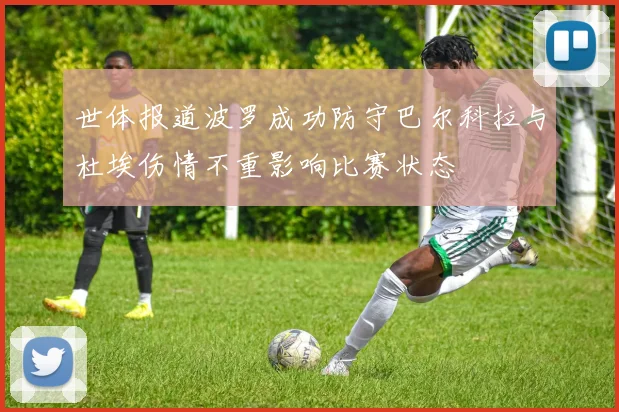 世体报道波罗成功防守巴尔科拉与杜埃伤情不重影响比赛状态