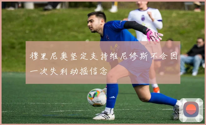 穆里尼奥坚定支持维尼修斯不会因一次失利动摇信念
